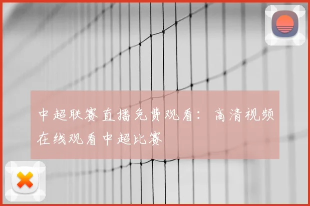 中超联赛直播免费观看：高清视频在线观看中超比赛
