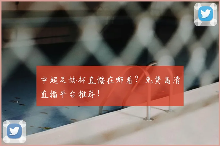 中超足协杯直播在哪看？免费高清直播平台推荐！