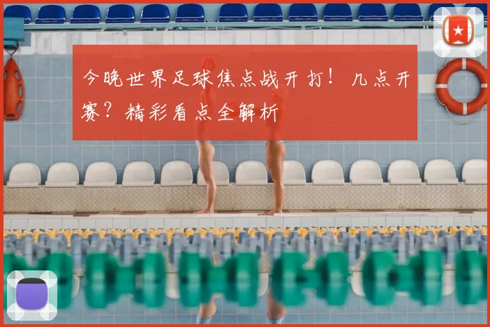 今晚世界足球焦点战开打！几点开赛？精彩看点全解析