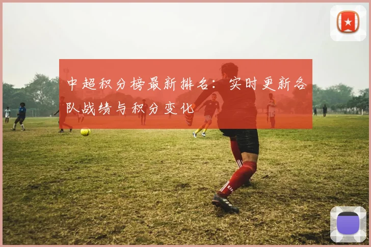 中超积分榜最新排名：实时更新各队战绩与积分变化