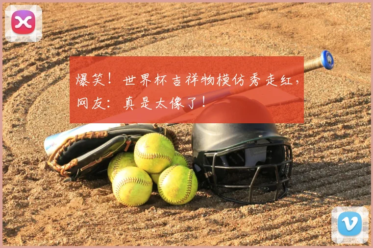 爆笑!世界杯吉祥物模仿秀走红,网友:真是太像了!