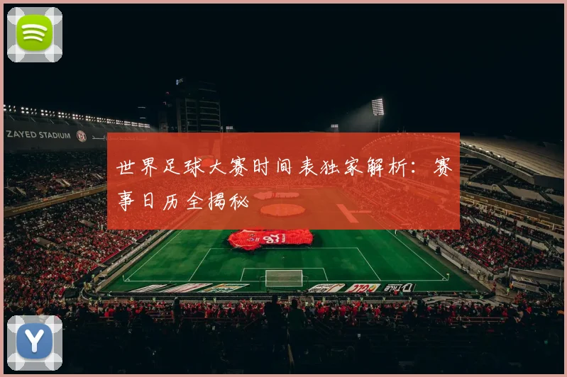 世界足球大赛时间表独家解析:赛事日历全揭秘