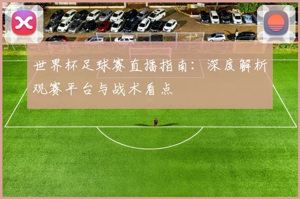 世界杯足球赛直播指南：深度解析观赛平台与战术看点