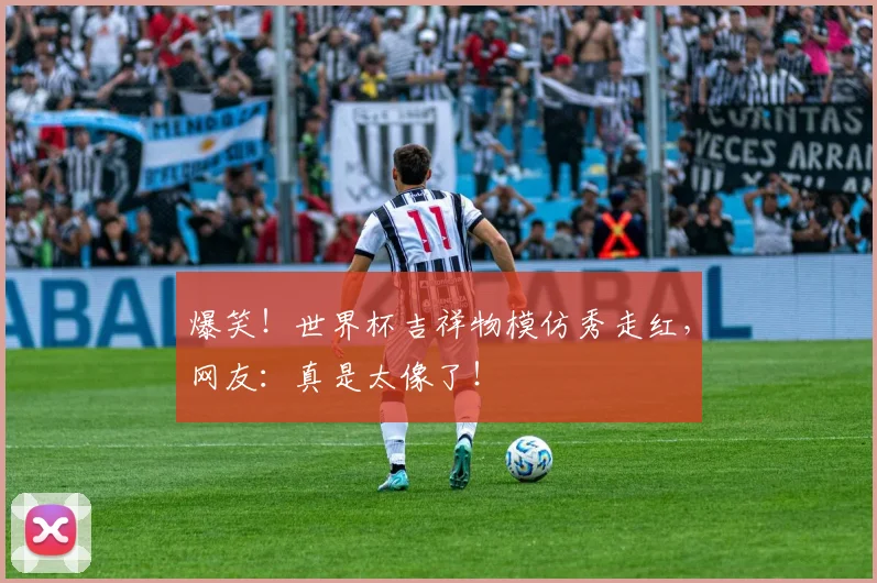 爆笑!世界杯吉祥物模仿秀走红,网友:真是太像了!