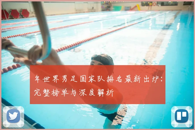 年世界男足国家队排名最新出炉：完整榜单与深度解析