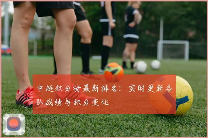 中超积分榜最新排名：实时更新各队战绩与积分变化