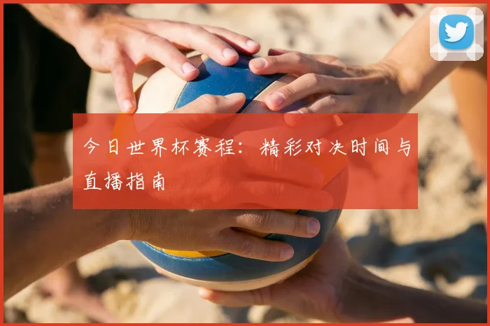 今日世界杯赛程：精彩对决时间与直播指南